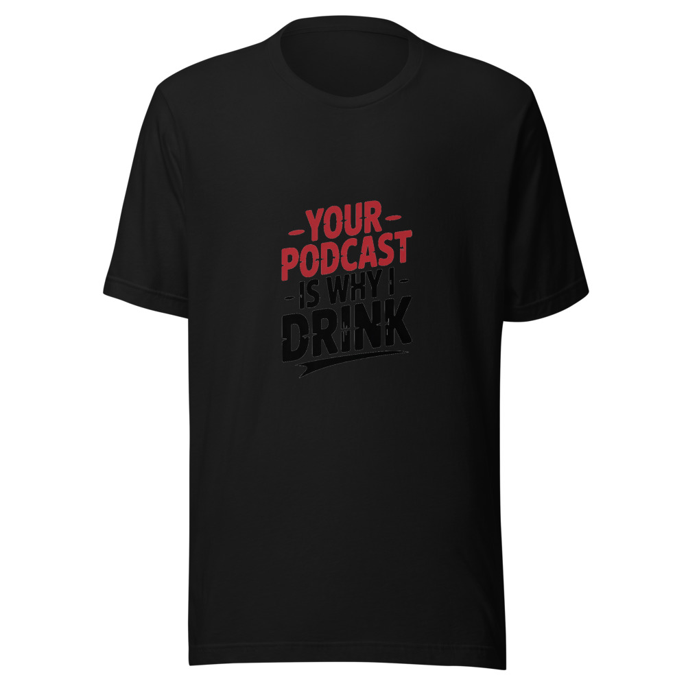 Your Podcast Is Why I Drink. - tshirt