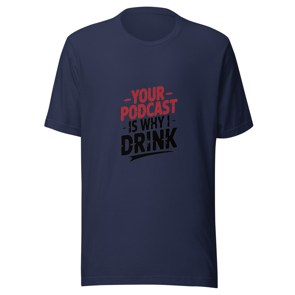 Your Podcast Is Why I Drink. - tshirt