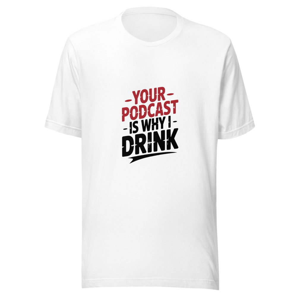Your Podcast Is Why I Drink. - tshirt