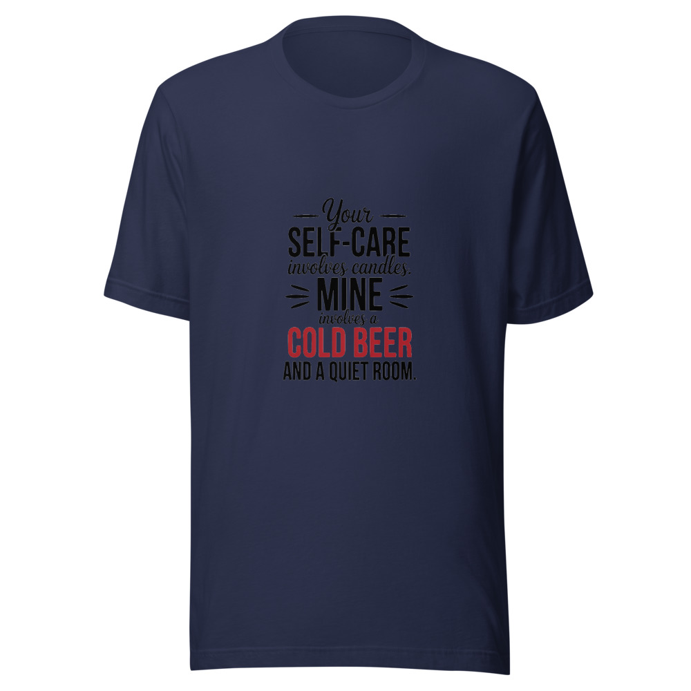 Your 'Self-Care' Involves Candles. Mine Involves a Cold Beer and a Quiet Room. - tshirt