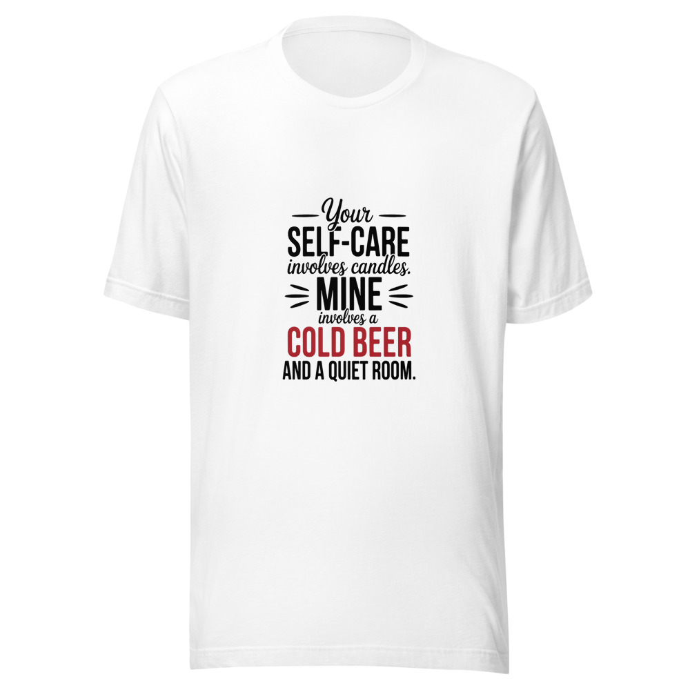 Your 'Self-Care' Involves Candles. Mine Involves a Cold Beer and a Quiet Room. - tshirt