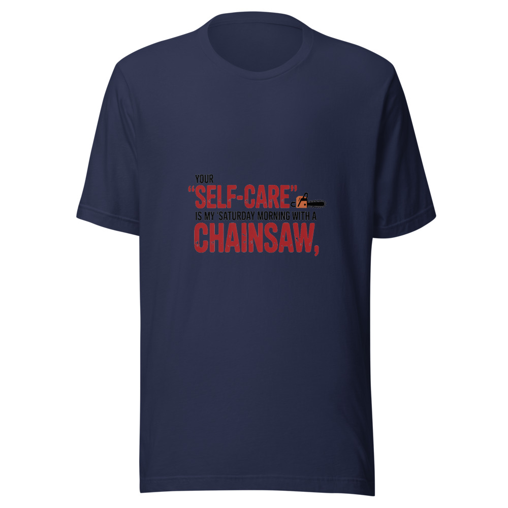 Your 'Self-Care' Is My 'Saturday Morning with a Chainsaw.' - tshirt