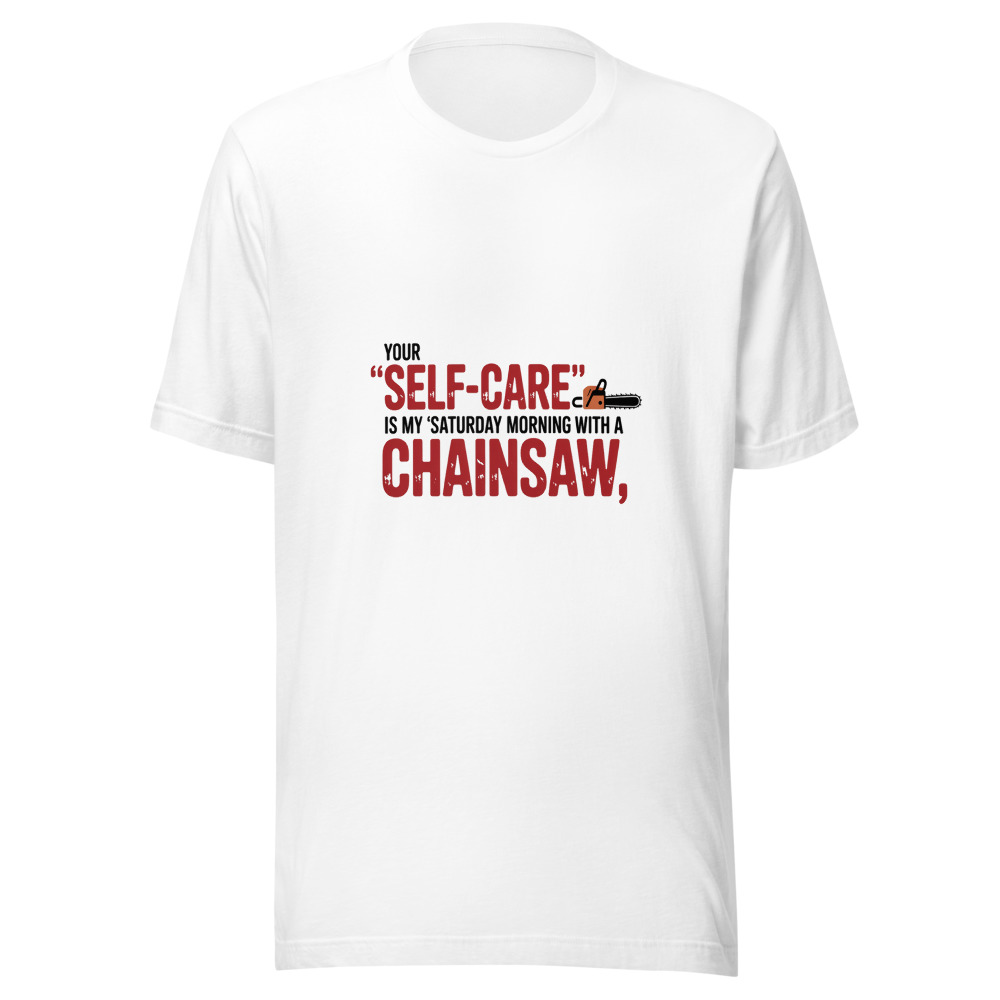 Your 'Self-Care' Is My 'Saturday Morning with a Chainsaw.' - tshirt