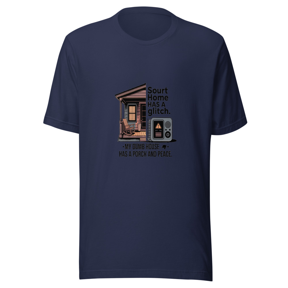Your smart home has a glitch. My dumb house has a porch and peace. - tshirt