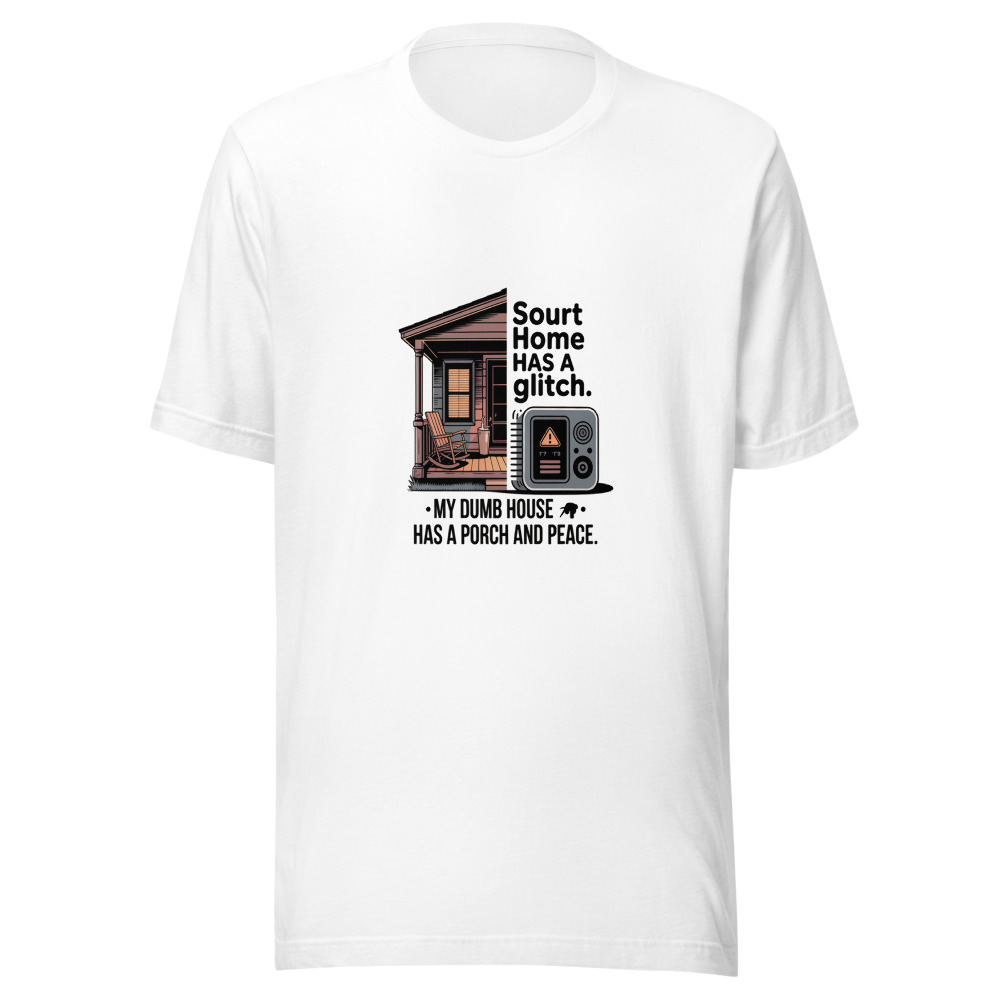 Your smart home has a glitch. My dumb house has a porch and peace. - tshirt