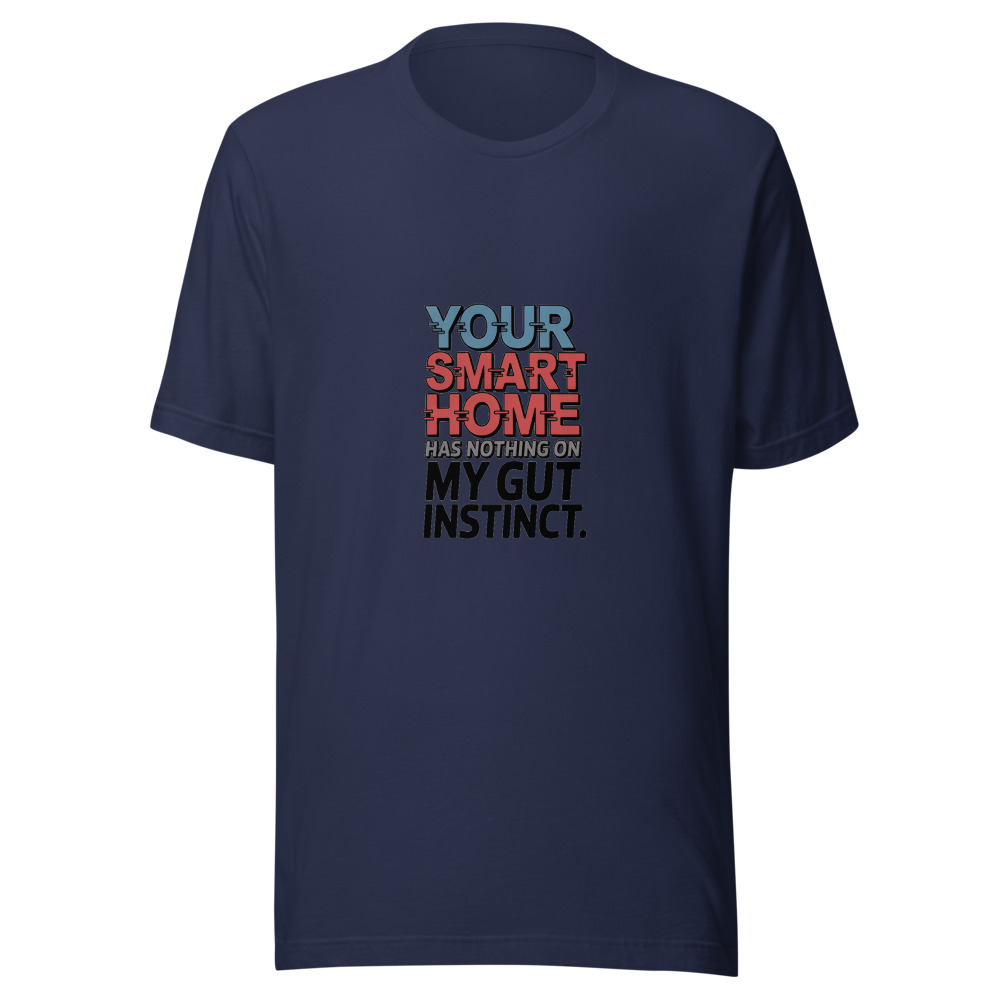 YOUR SMART HOME HAS NOTHING ON MY GUT INSTINCT - tshirt