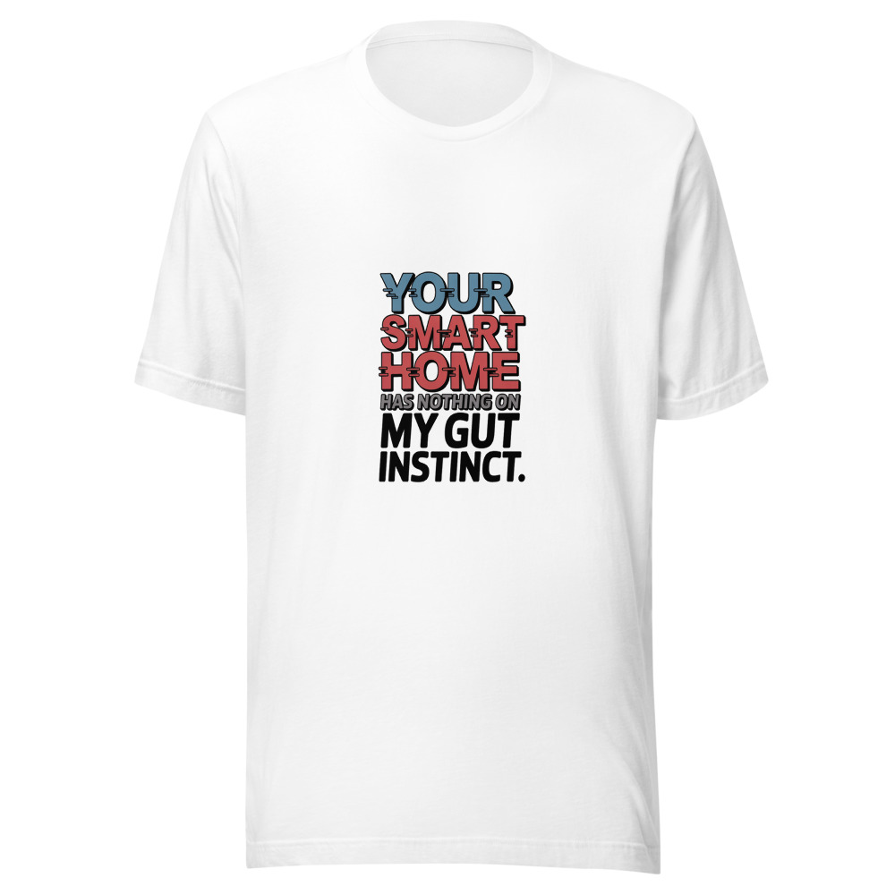 YOUR SMART HOME HAS NOTHING ON MY GUT INSTINCT - tshirt