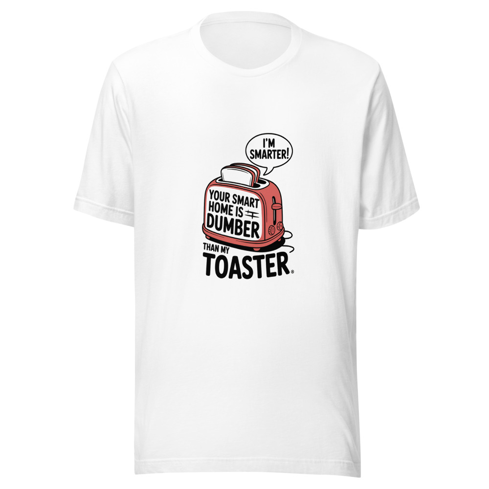 YOUR SMART HOME IS DUMBER THAN MY TOASTER - tshirt