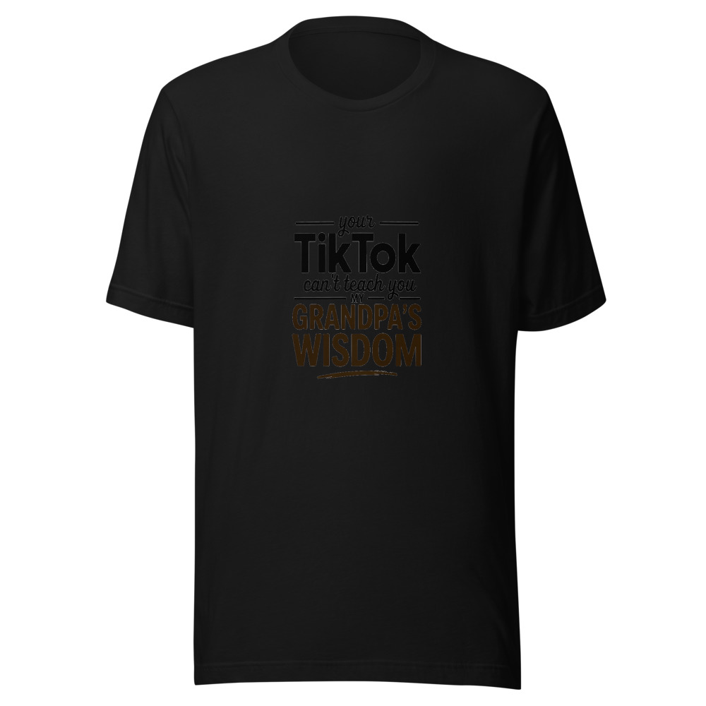 Your TikTok Can't Teach You My Grandpa's Wisdom - tshirt