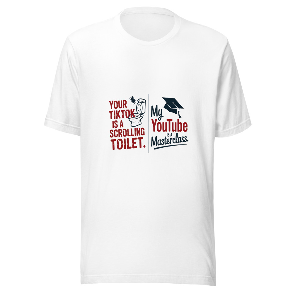 Your TikTok Is a Scrolling Toilet. My YouTube Is a Masterclass. - tshirt
