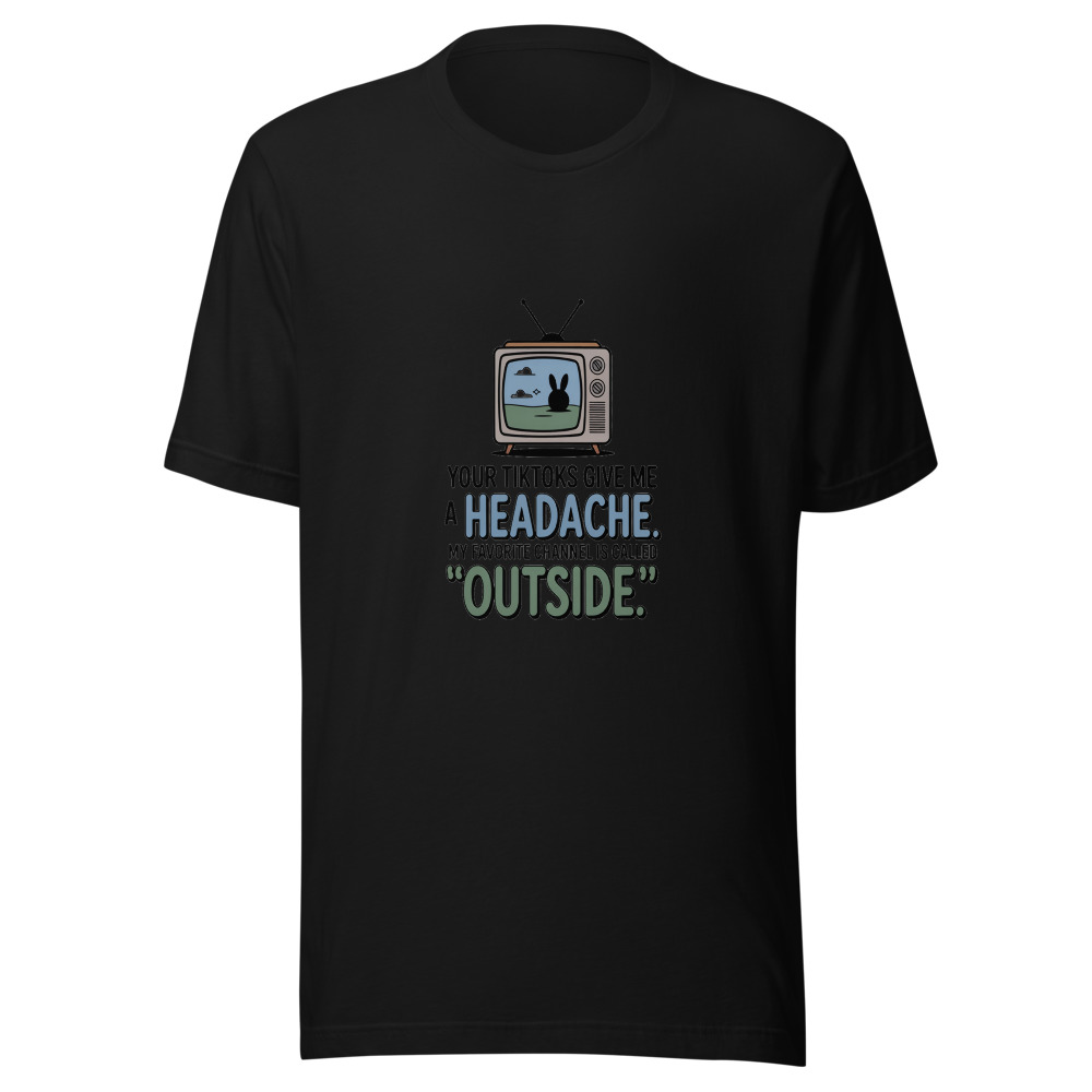 Your TikToks Give Me a Headache. My Favorite Channel Is Called 'Outside.' - tshirt