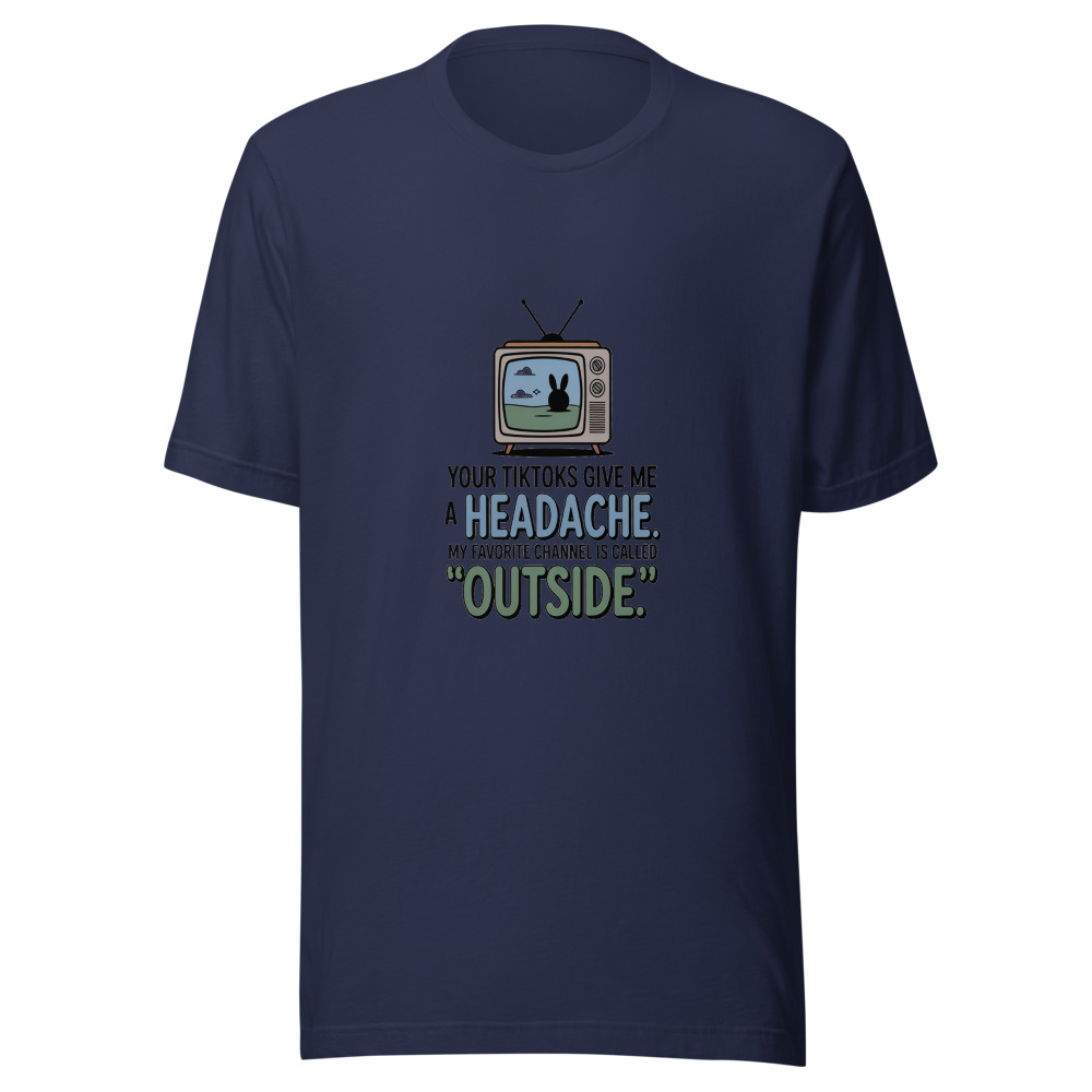 Your TikToks Give Me a Headache. My Favorite Channel Is Called 'Outside.' - tshirt