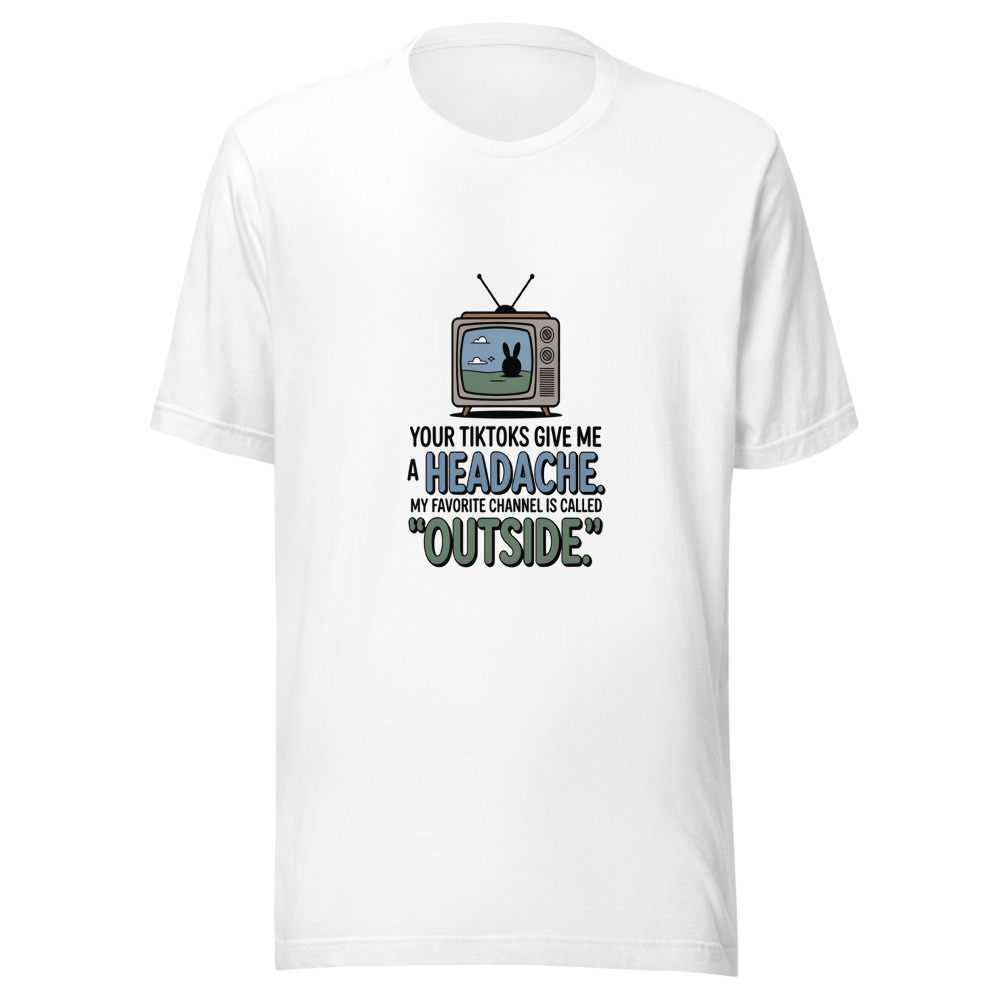 Your TikToks Give Me a Headache. My Favorite Channel Is Called 'Outside.' - tshirt