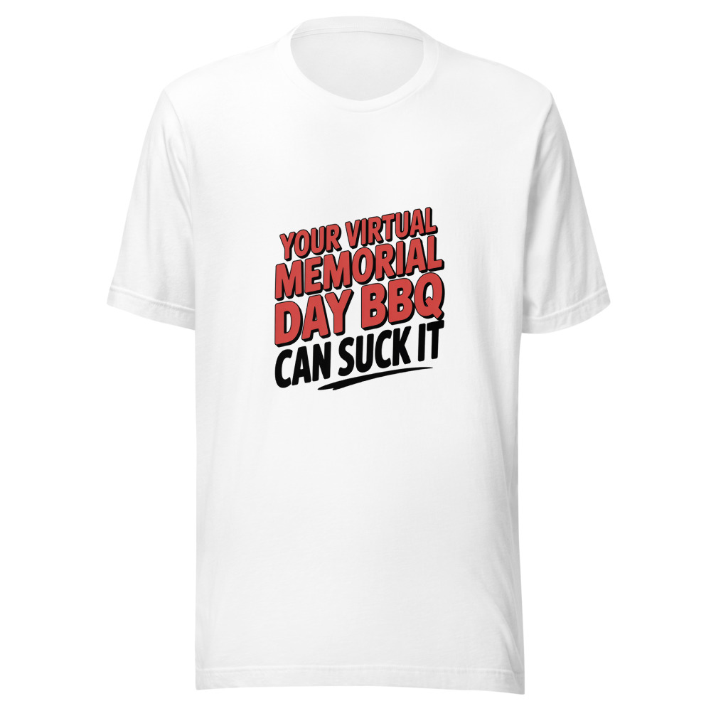 YOUR VIRTUAL MEMORIAL DAY BBQ CAN SUCK IT - tshirt