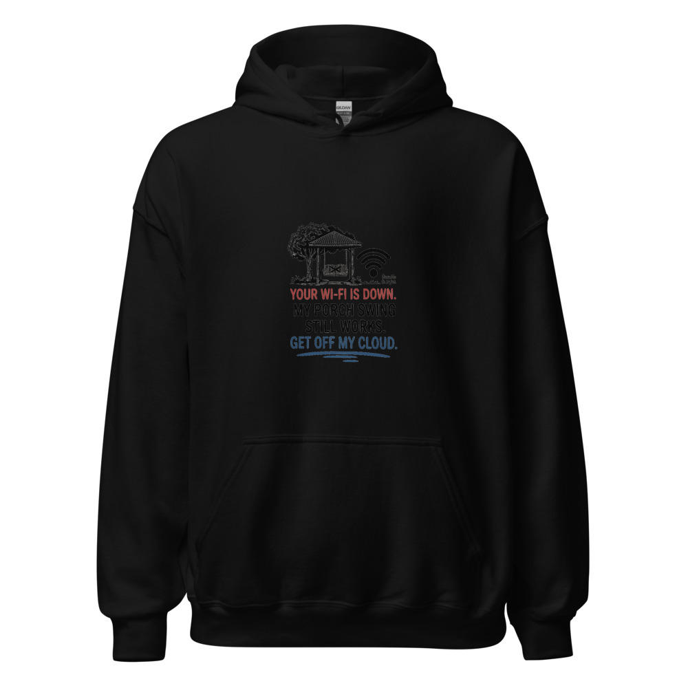 Your Wi-Fi is Down. My Porch Swing Still Works. Get Off My Cloud. - hoodie