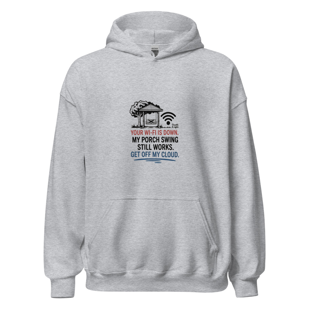 Your Wi-Fi is Down. My Porch Swing Still Works. Get Off My Cloud. - hoodie