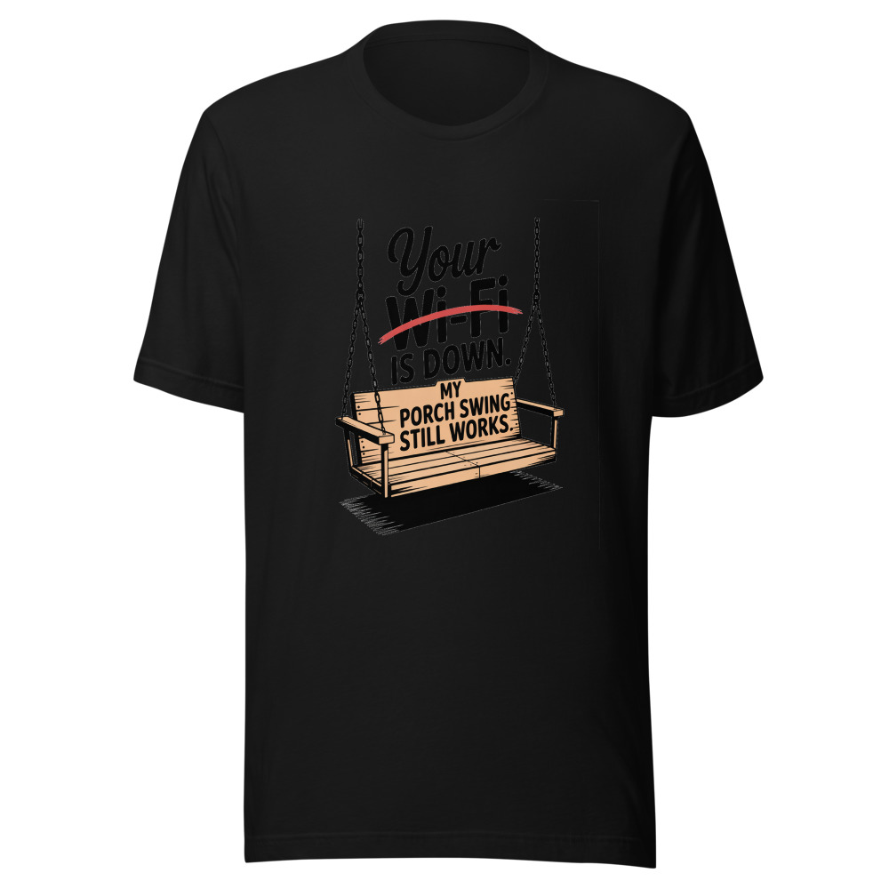 Your Wi-Fi Is Down. My Porch Swing Still Works. - tshirt