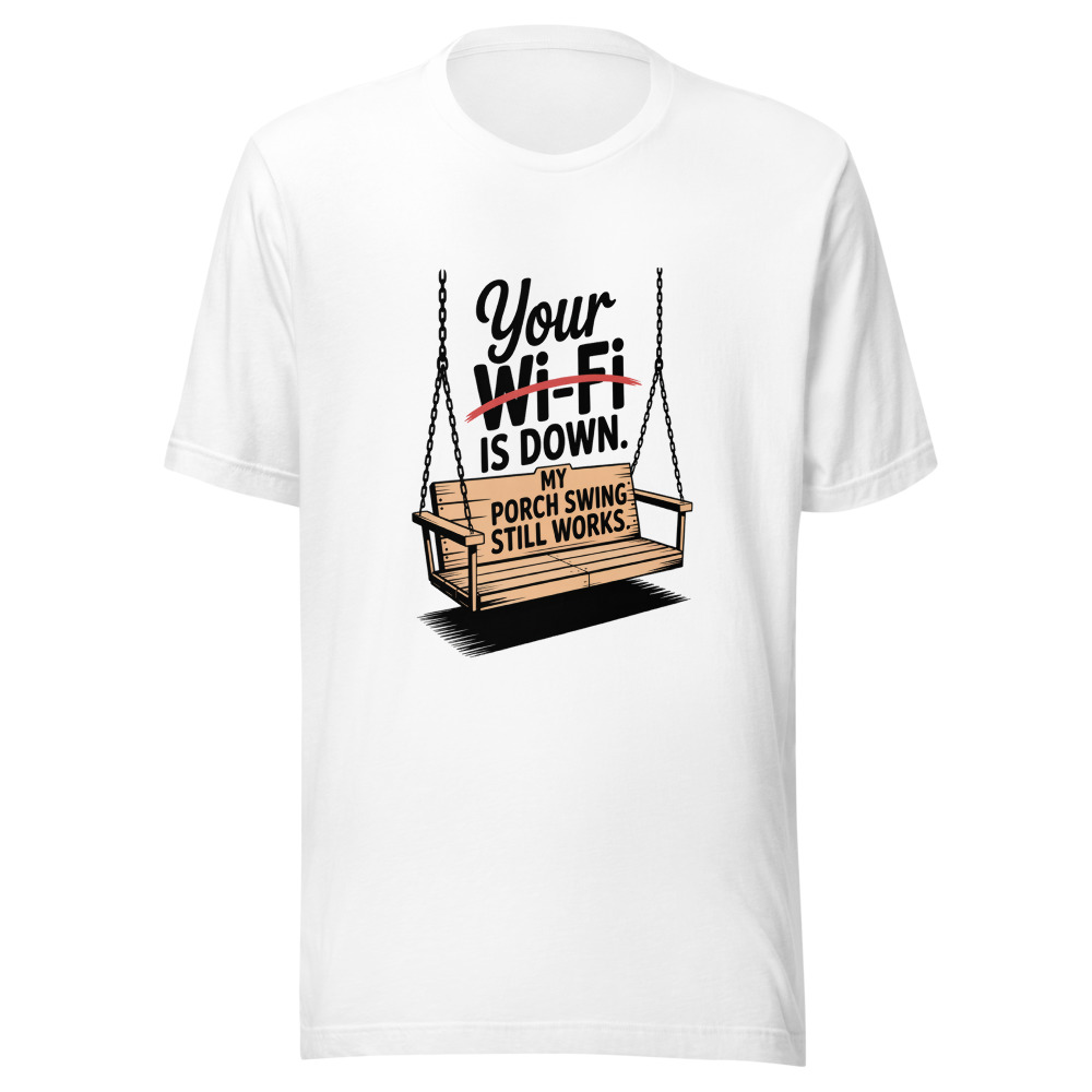 Your Wi-Fi Is Down. My Porch Swing Still Works. - tshirt
