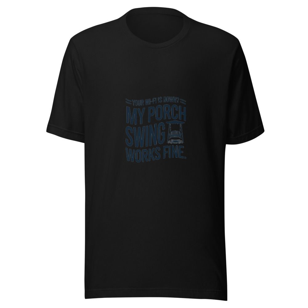 Your Wi-Fi Is Down? My Porch Swing Works Fine. - tshirt