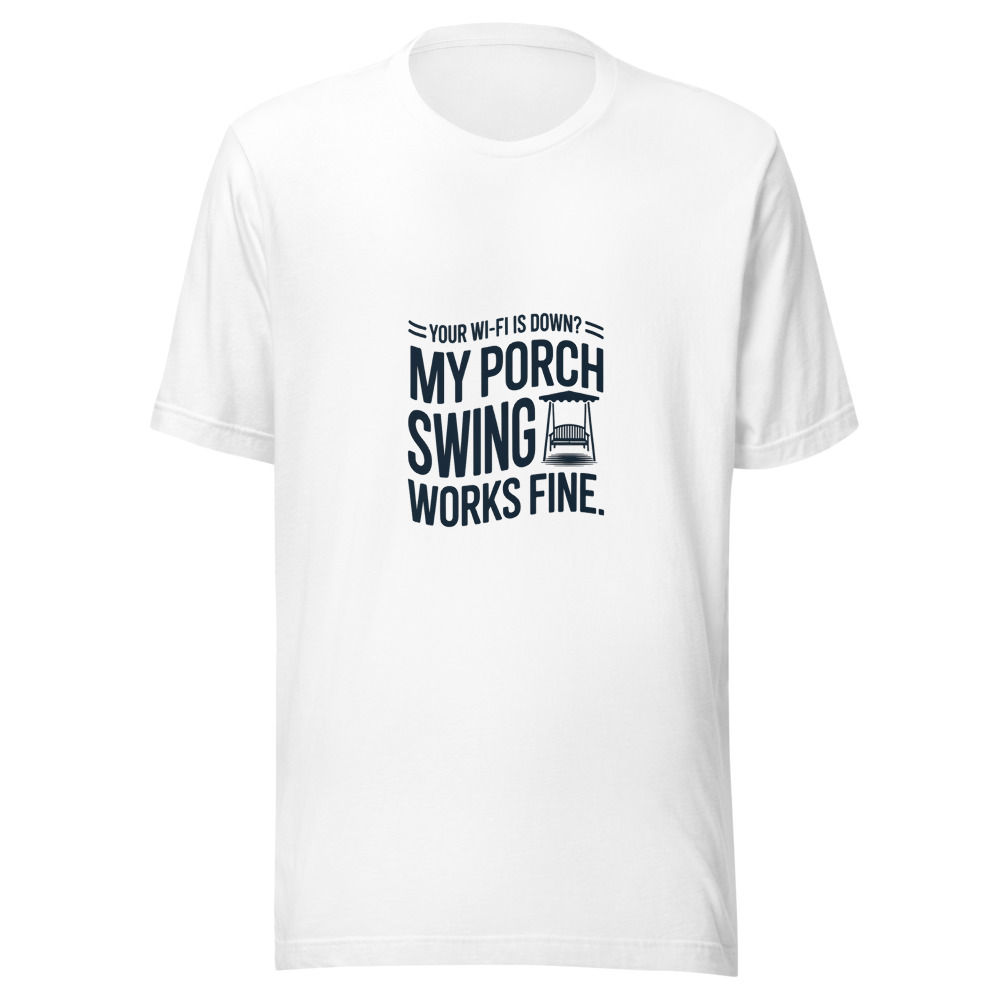 Your Wi-Fi Is Down? My Porch Swing Works Fine. - tshirt