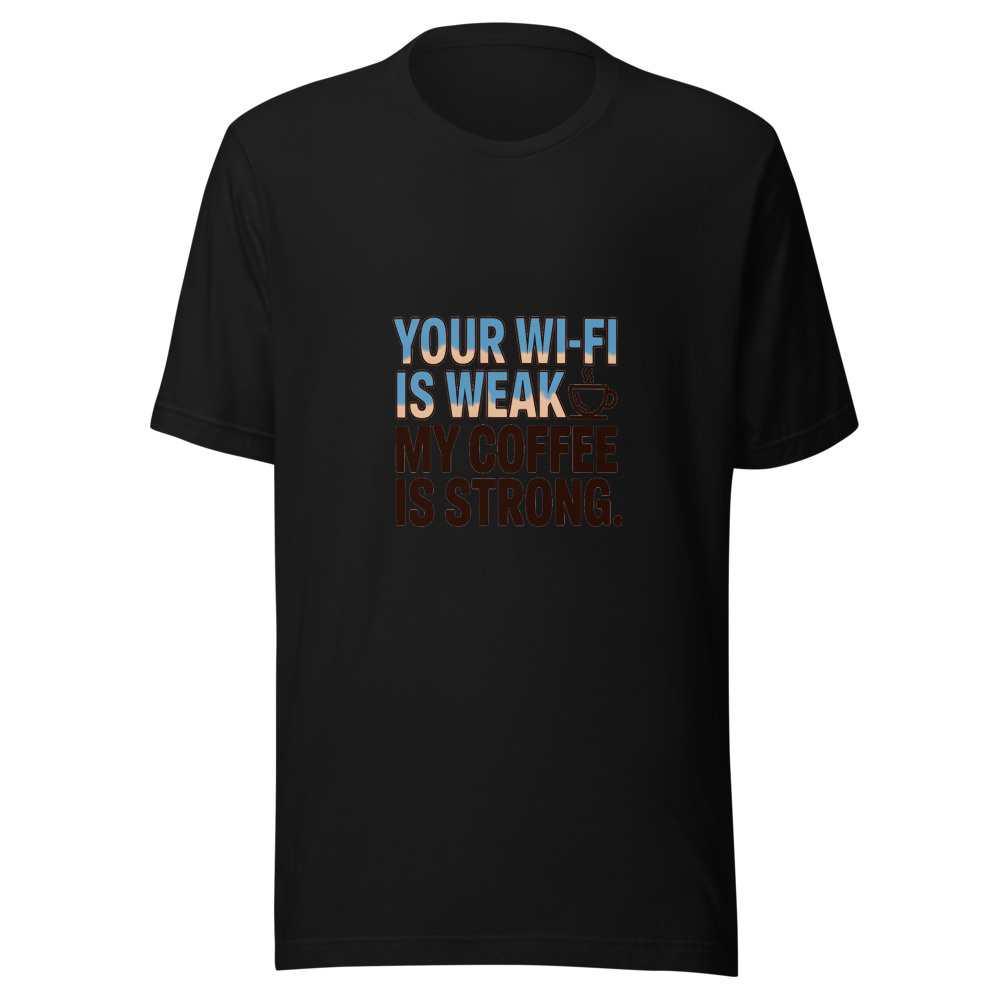 Your Wi-Fi Is Weak. My Coffee Is Strong. - tshirt
