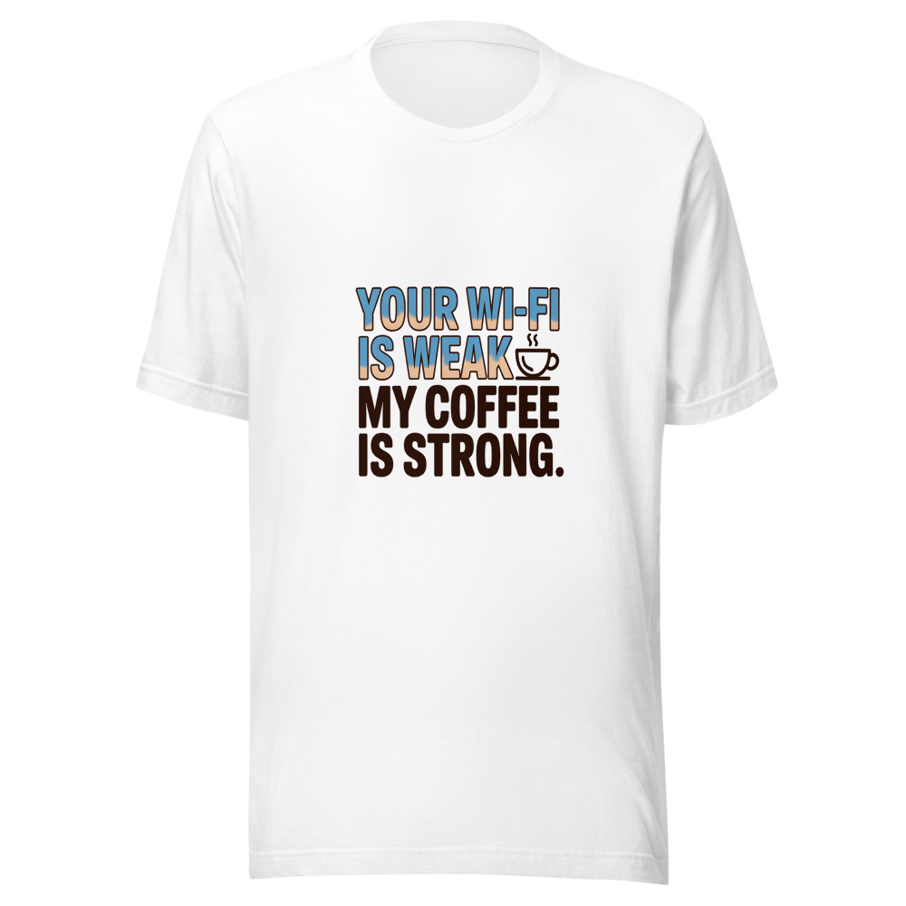 Your Wi-Fi Is Weak. My Coffee Is Strong. - tshirt