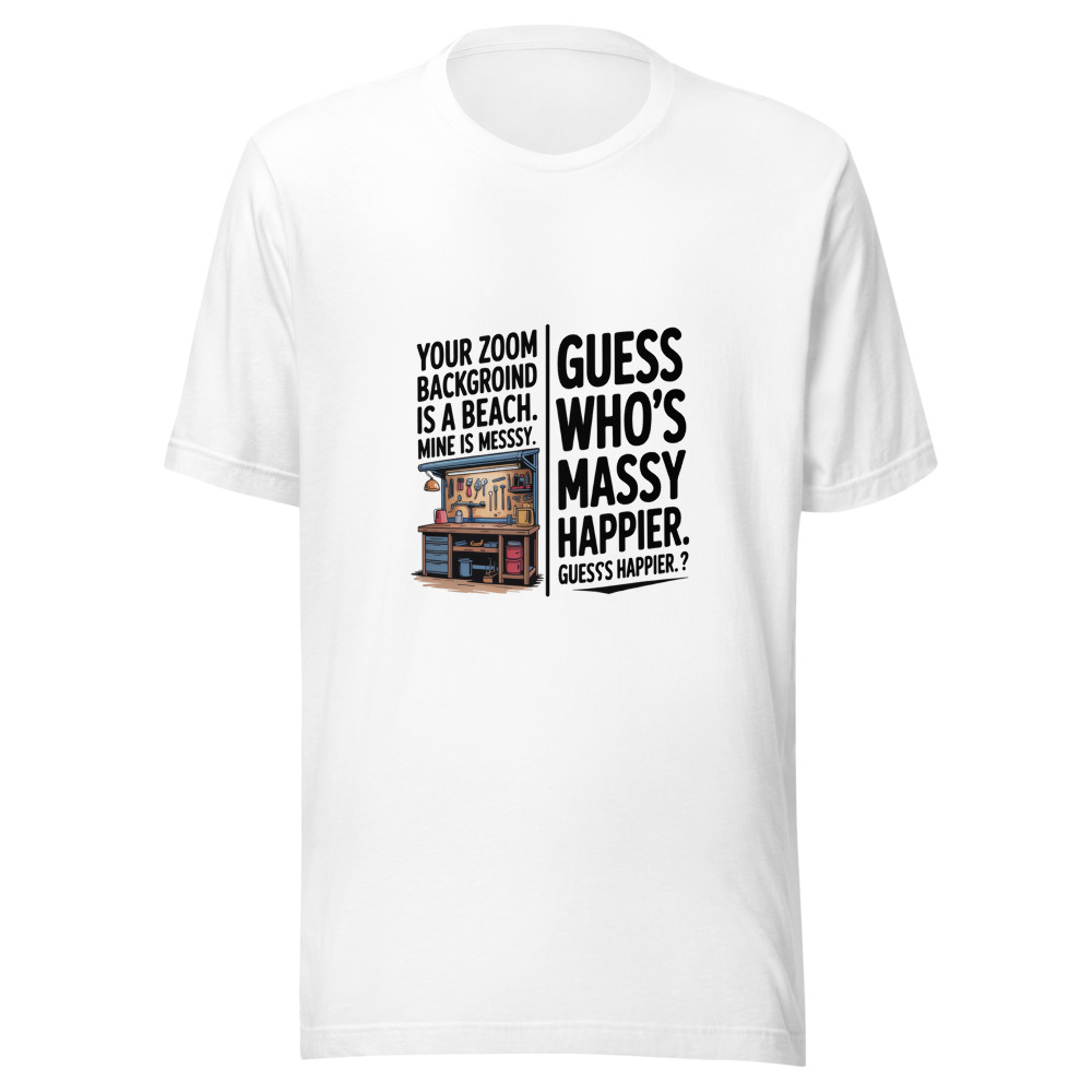 Your Zoom Background Is a Beach. Mine Is a Messy Garage. Guess Who's Happier. - tshirt