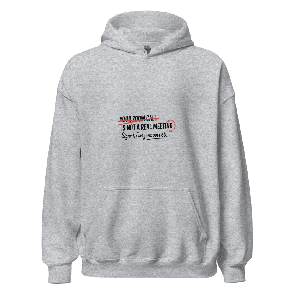 Your Zoom Call Is Not a Real Meeting. Signed, Everyone Over 60. - hoodie