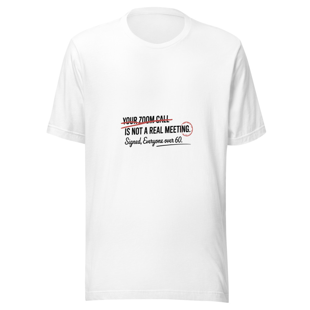 Your Zoom Call Is Not a Real Meeting. Signed, Everyone Over 60. - tshirt