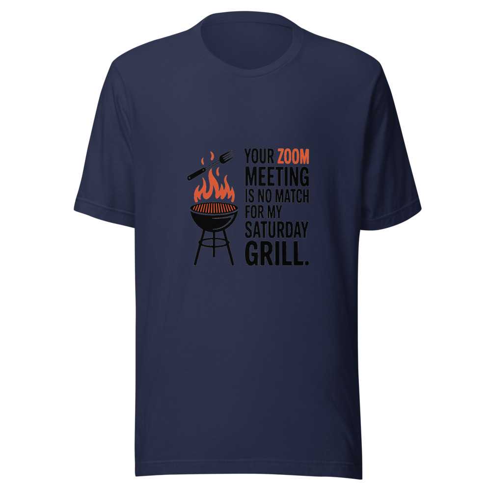 YOUR ZOOM MEETING IS NO MATCH FOR MY SATURDAY GRILL. - tshirt