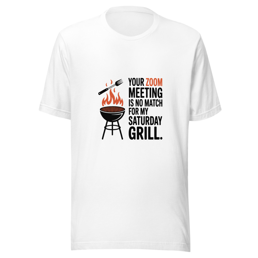 YOUR ZOOM MEETING IS NO MATCH FOR MY SATURDAY GRILL. - tshirt